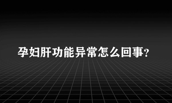 孕妇肝功能异常怎么回事?