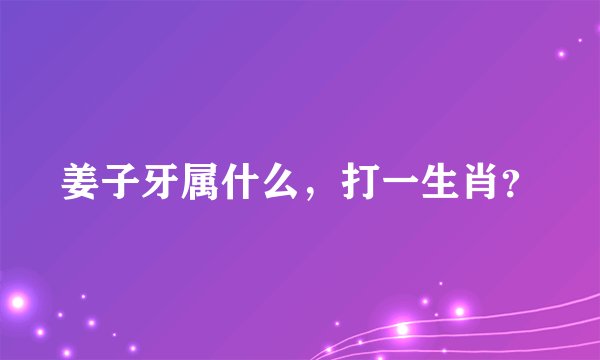 姜子牙属什么，打一生肖？