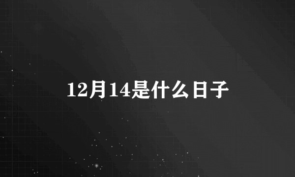 12月14是什么日子