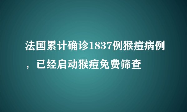 法国累计确诊1837例猴痘病例，已经启动猴痘免费筛查