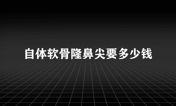 自体软骨隆鼻尖要多少钱