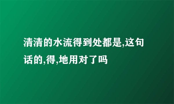 清清的水流得到处都是,这句话的,得,地用对了吗
