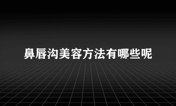 鼻唇沟美容方法有哪些呢