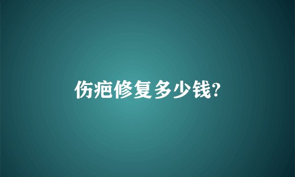 伤疤修复多少钱?