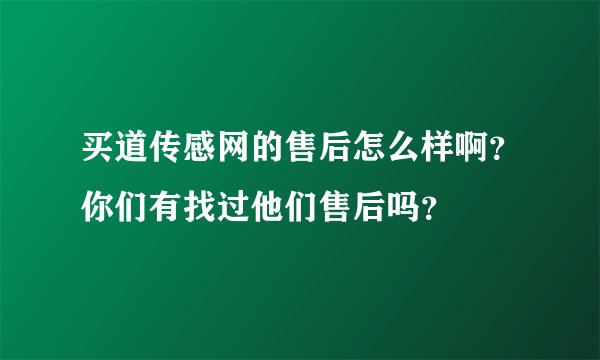 买道传感网的售后怎么样啊？你们有找过他们售后吗？