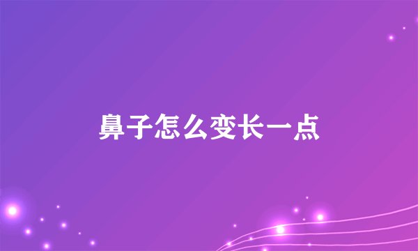 鼻子怎么变长一点
