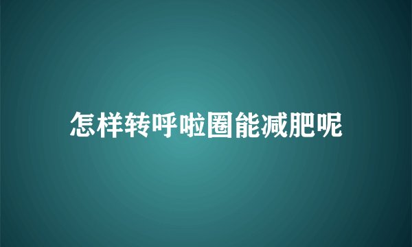 怎样转呼啦圈能减肥呢