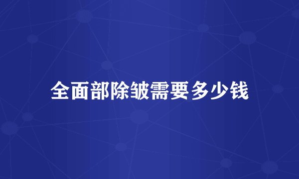 全面部除皱需要多少钱