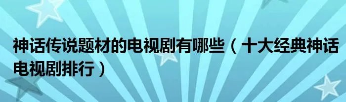 神话传说题材的电视剧有哪些（十大经典神话电视剧排行）