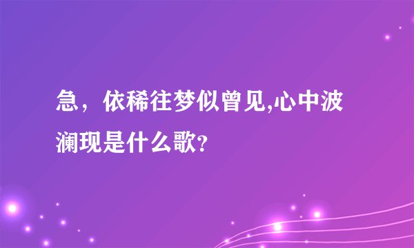急，依稀往梦似曾见,心中波澜现是什么歌？