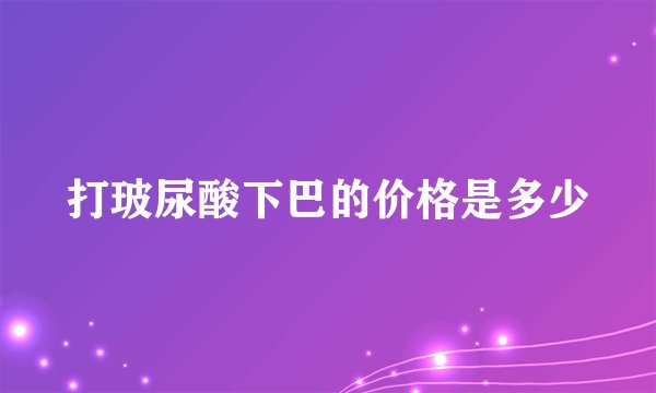 打玻尿酸下巴的价格是多少