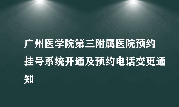 广州医学院第三附属医院预约挂号系统开通及预约电话变更通知