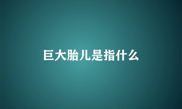 巨大胎儿是指什么