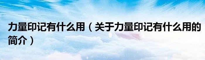 力量印记有什么用(关于力量印记有什么用的简介)