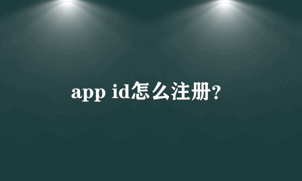 app id怎么注册？