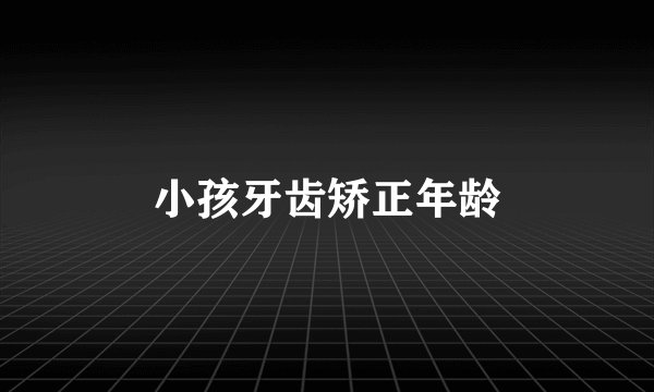 小孩牙齿矫正年龄
