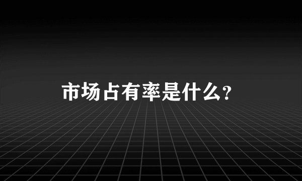 市场占有率是什么？