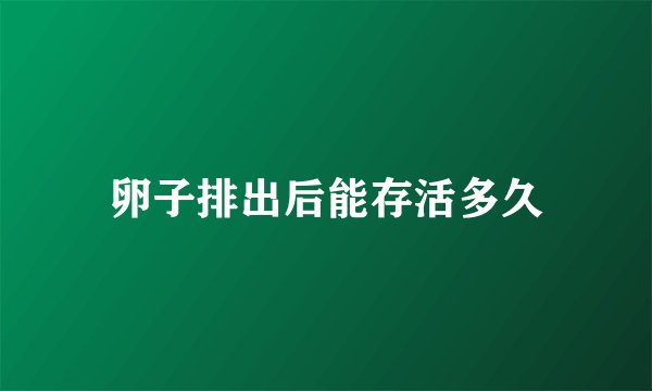 卵子排出后能存活多久