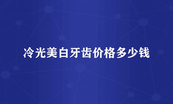 冷光美白牙齿价格多少钱