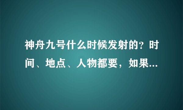 神舟九号什么时候发射的？时间、地点、人物都要，如果可以的话，写一篇《给宇航员的信》