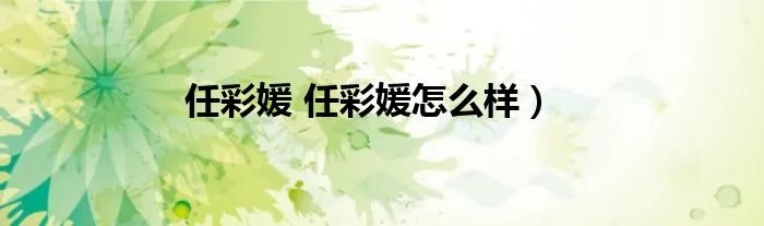 任彩媛 任彩媛怎么样)