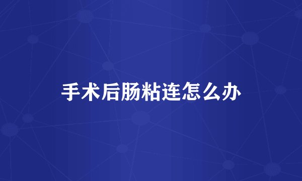 手术后肠粘连怎么办