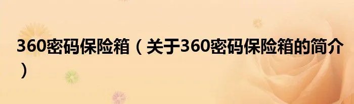 360密码保险箱（关于360密码保险箱的简介）