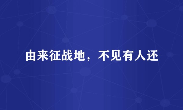 由来征战地，不见有人还