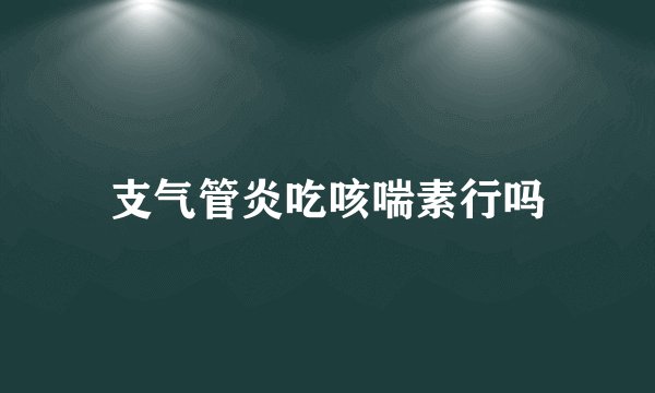支气管炎吃咳喘素行吗