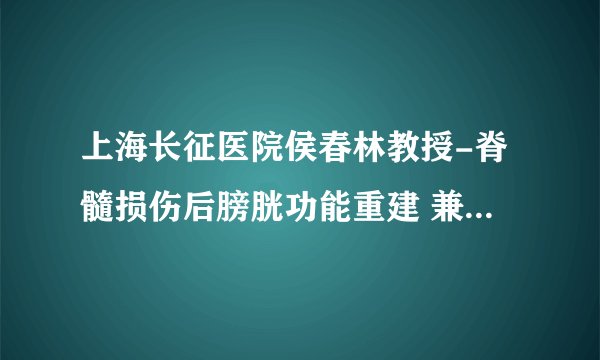 上海长征医院侯春林教授-脊髓损伤后膀胱功能重建 兼谈“肖氏反射弧”(转自丁香园)