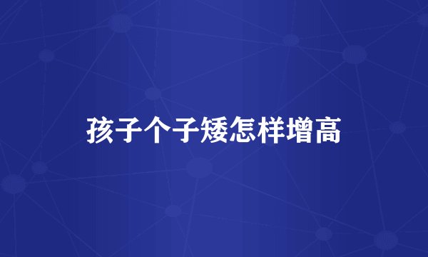 孩子个子矮怎样增高