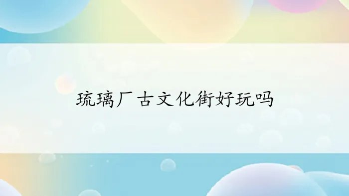 琉璃厂古文化街好玩吗