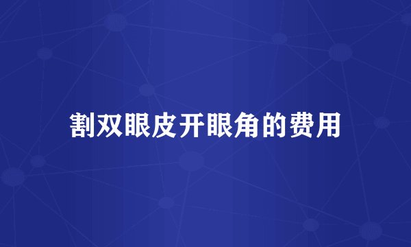 割双眼皮开眼角的费用