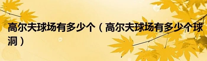 高尔夫球场有多少个（高尔夫球场有多少个球洞）