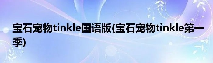 宝石宠物tinkle国语版(宝石宠物tinkle第一季)