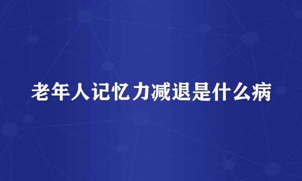 老年人记忆力减退是什么病