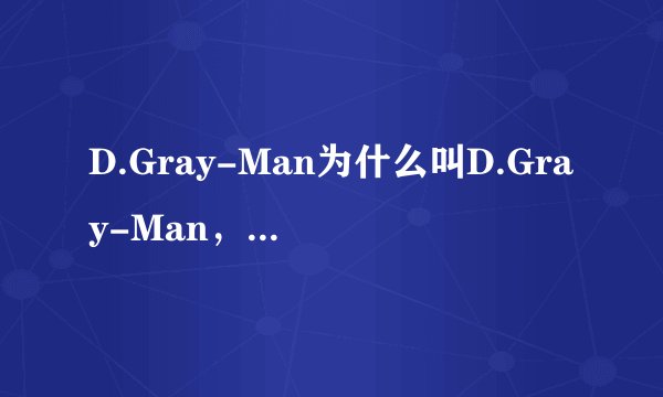 D.Gray-Man为什么叫D.Gray-Man，有什么意义吗