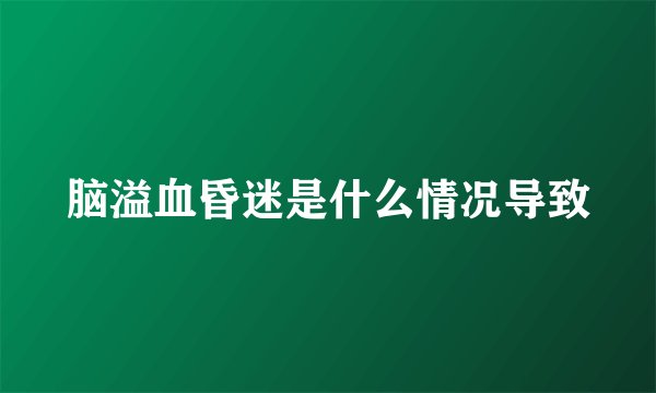 脑溢血昏迷是什么情况导致