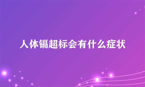 人体镉超标会有什么症状
