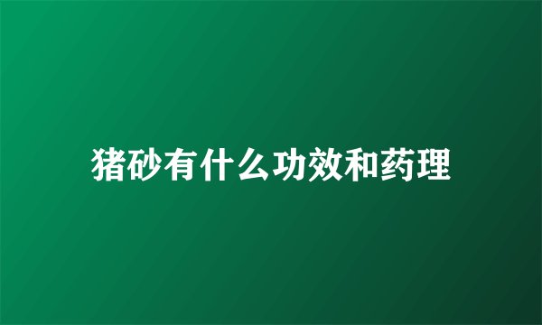 猪砂有什么功效和药理