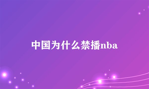 中国为什么禁播nba