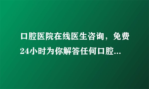 口腔医院在线医生咨询，免费24小时为你解答任何口腔问题,专家预约-做种植牙很疼吗