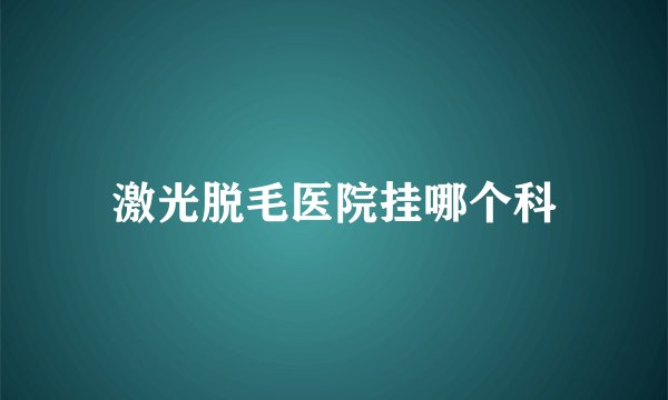 激光脱毛医院挂哪个科