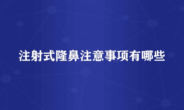 注射式隆鼻注意事项有哪些