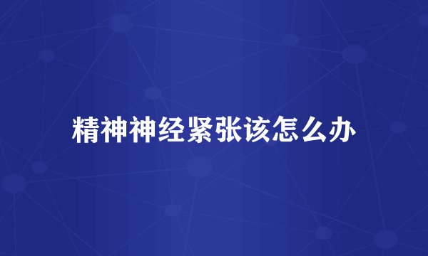 精神神经紧张该怎么办