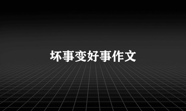 坏事变好事作文