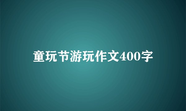 童玩节游玩作文400字