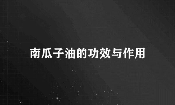 南瓜子油的功效与作用