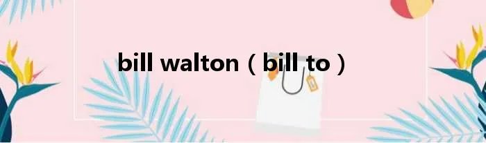 bill walton（bill to）