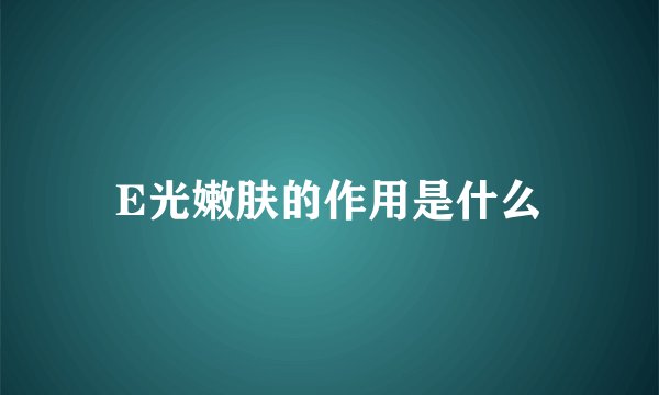 E光嫩肤的作用是什么
